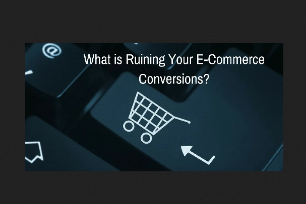 What is Ruining Your E-Commerce Conversions?